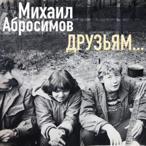 Михаил Абросимов - Друзьям... (MP3)