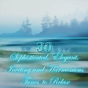 30 Sophisticated, Elegant, Inviting and Harmonious Tunes to Relax (MP3)