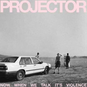 Projector - Now When We Talk It's Violence