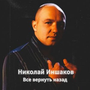 Николай Иншаков - Всё вернуть назад