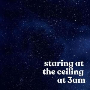 staring at the ceiling at 3am