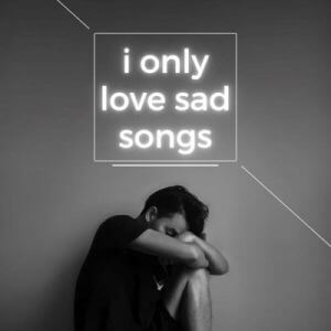 i only love sad songs