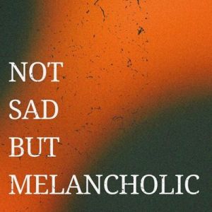 Not Sad But Melancholic