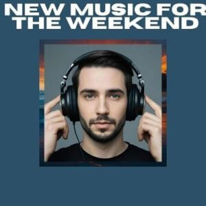 NEW MUSIC FOR THE WEEKEND