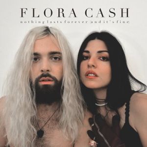 Flora Cash - Nothing Lasts Forever [And It's Fine]