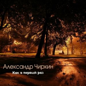 Александр Чиркин - Как в первый раз (MP3)