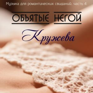 Объятые негой - Музыка для романтических свиданий. Часть 4: Кружева
